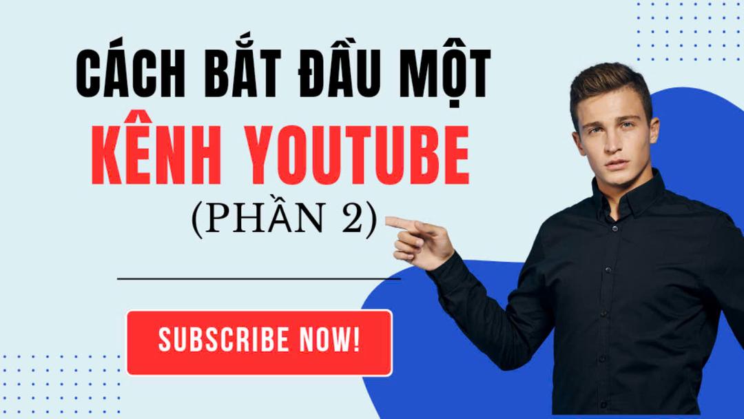 PHẦN 2: Cách Bắt Đầu Một Kênh YouTube