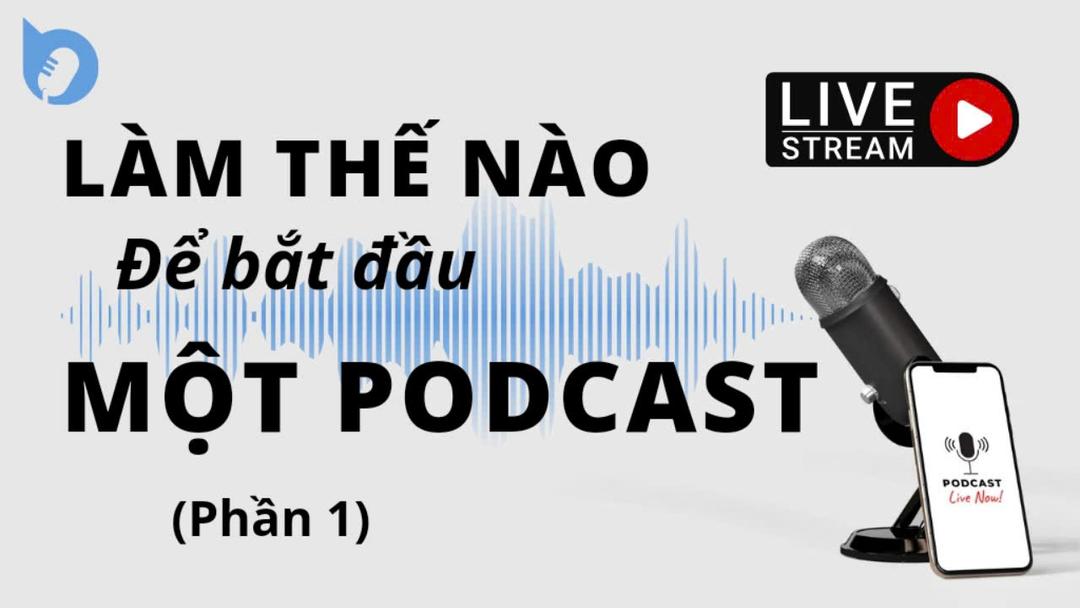 CÁCH BẮT ĐẦU MỘT PODCAST (PHẦN 1)