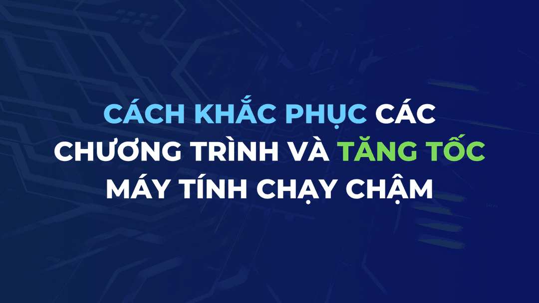 Cách Khắc Phục Các Chương Trình và Tăng Tốc Máy Tính Chạy Chậm