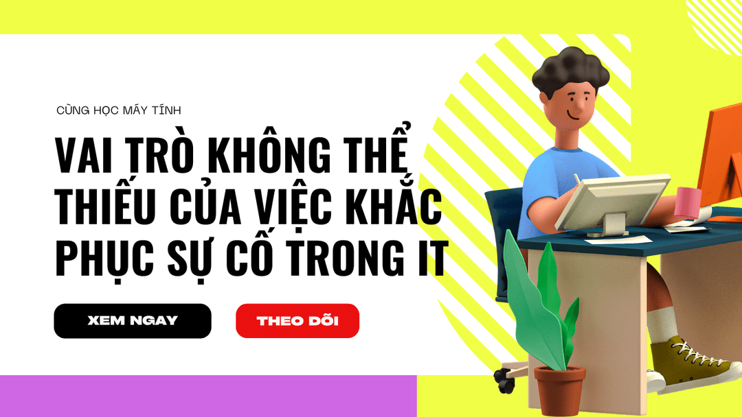 Vai Trò Không Thể Thiếu Của Việc Khắc Phục Sự Cố Trong IT