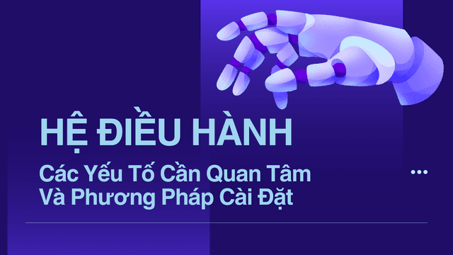 Hệ Điều Hành: Các Yếu Tố Cần Quan Tâm Và Phương Pháp Cài Đặt