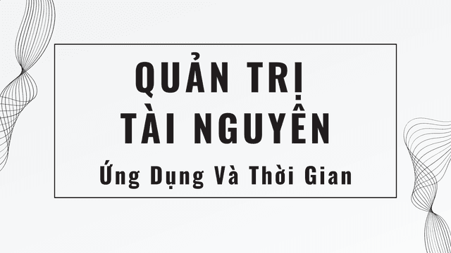 Quản Lý Tài Nguyên, Ứng Dụng Và Thời Gian (Phần I)